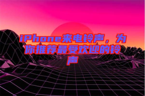 iPhone來電鈴聲，為你推薦最受歡迎的鈴聲