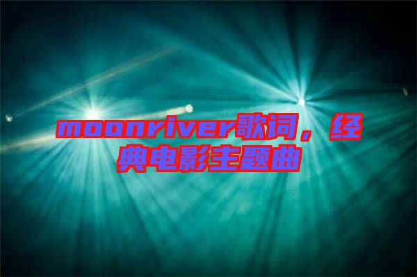 moonriver歌詞，經(jīng)典電影主題曲
