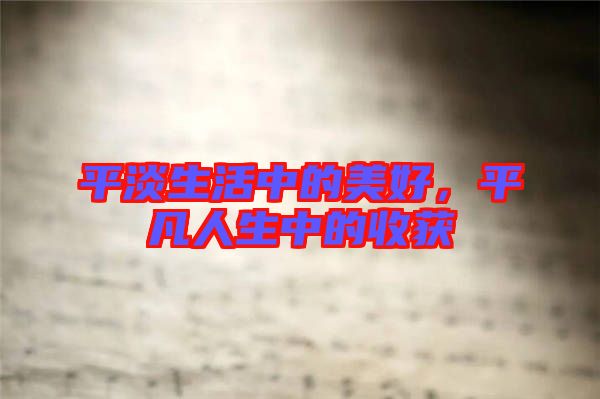 平淡生活中的美好，平凡人生中的收獲