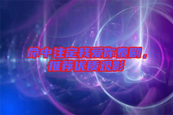 命中注定我愛你泰劇，推薦優(yōu)質(zhì)觀影