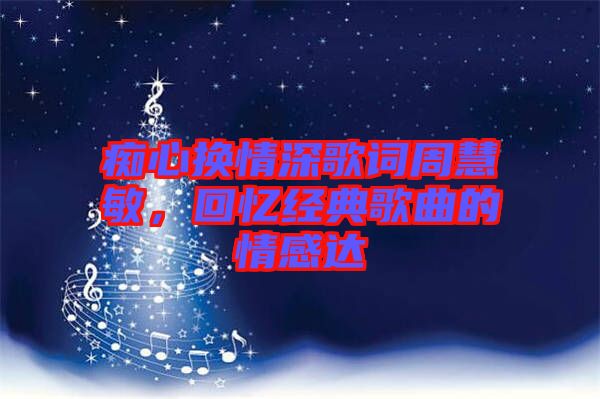 癡心換情深歌詞周慧敏，回憶經(jīng)典歌曲的情感達