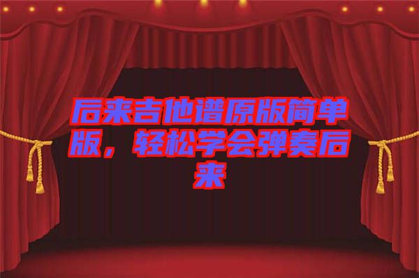 后來吉他譜原版簡單版，輕松學會彈奏后來