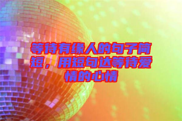 等待有緣人的句子簡短，用短句達(dá)等待愛情的心情