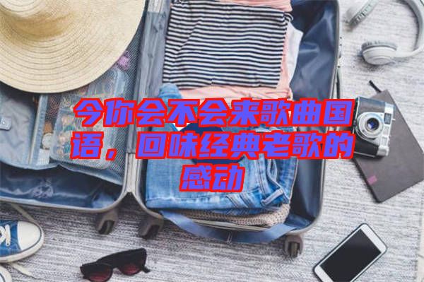 今你會不會來歌曲國語，回味經(jīng)典老歌的感動