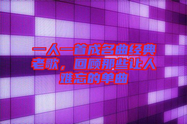 一人一首成名曲經典老歌，回顧那些讓人難忘的單曲