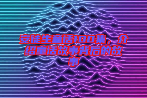 安徒生童話100集，介紹童話故事背后的故事