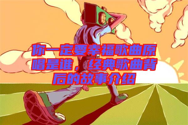你一定要幸福歌曲原唱是誰(shuí)，經(jīng)典歌曲背后的故事介紹