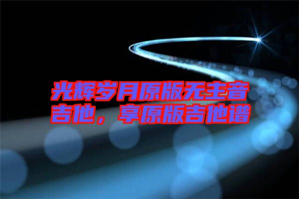 光輝歲月原版無主音吉他，享原版吉他譜