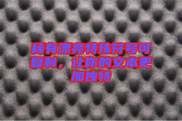 稀有漂亮特殊符號可復制，讓你的文本更加獨特