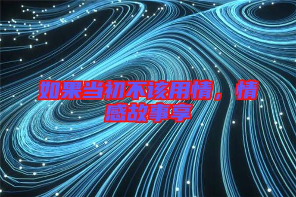 如果當(dāng)初不該用情，情感故事享
