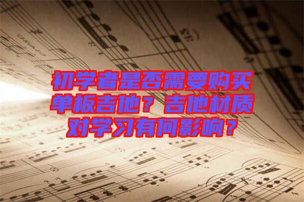 初學(xué)者是否需要購(gòu)買單板吉他？吉他材質(zhì)對(duì)學(xué)習(xí)有何影響？