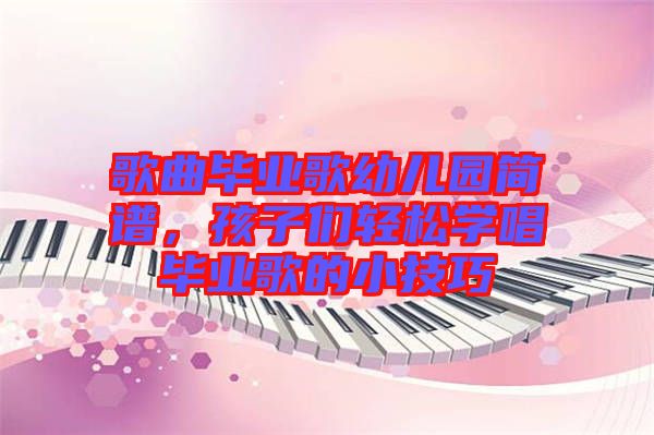 歌曲畢業(yè)歌幼兒園簡(jiǎn)譜，孩子們輕松學(xué)唱畢業(yè)歌的小技巧