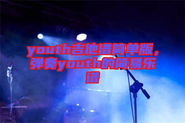 youth吉他譜簡(jiǎn)單版，彈奏youth的簡(jiǎn)易樂(lè)譜