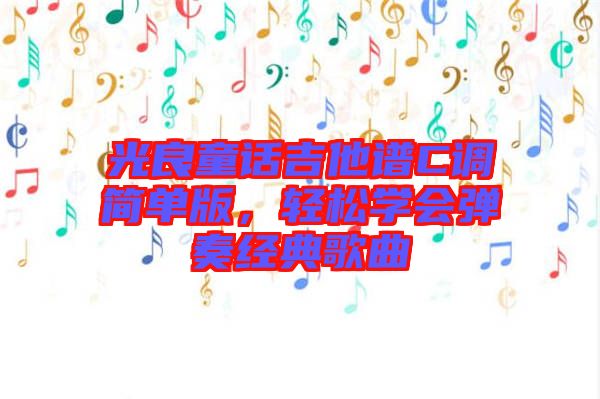 光良童話吉他譜C調(diào)簡單版，輕松學(xué)會彈奏經(jīng)典歌曲