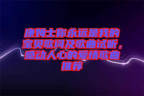康姆士你永遠是我的寶貝歌詞及歌曲試聽，感動人心的愛情歌曲推薦