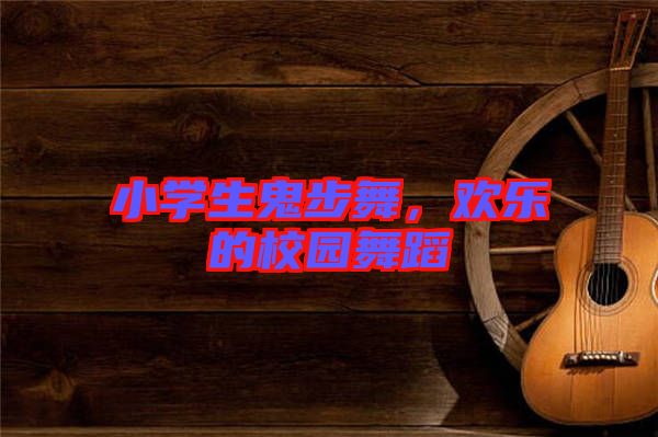 小學(xué)生鬼步舞，歡樂(lè)的校園舞蹈