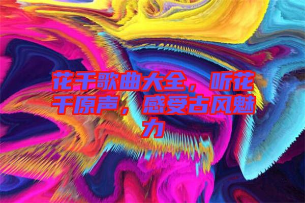花千歌曲大全，聽(tīng)花千原聲，感受古風(fēng)魅力