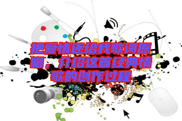 把愛(ài)情還給我歌詞原唱，介紹這首經(jīng)典情歌的創(chuàng)作過(guò)程