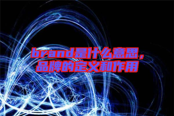 brand是什么意思，品牌的定義和作用