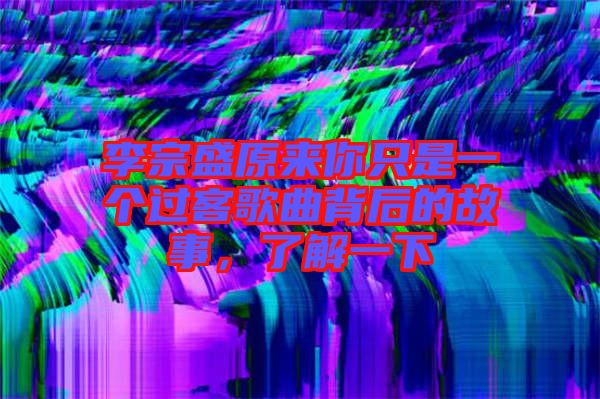 李宗盛原來你只是一個(gè)過客歌曲背后的故事，了解一下