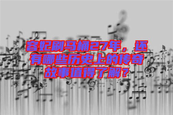 容妃刷馬桶27年，還有哪些歷史上的傳奇故事值得了解？