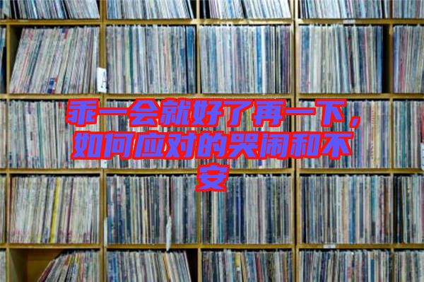 乖一會(huì)就好了再一下，如何應(yīng)對(duì)的哭鬧和不安