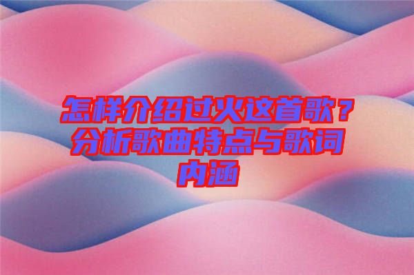 怎樣介紹過(guò)火這首歌？分析歌曲特點(diǎn)與歌詞內(nèi)涵