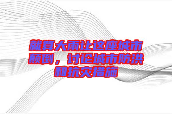 就算大雨讓這座城市顛倒，討論城市防洪和抗災(zāi)措施
