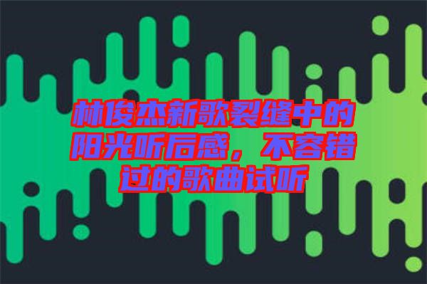 林俊杰新歌裂縫中的陽光聽后感，不容錯過的歌曲試聽