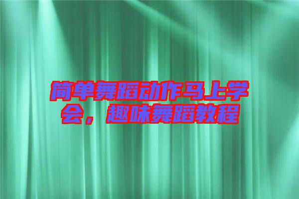 簡(jiǎn)單舞蹈動(dòng)作馬上學(xué)會(huì)，趣味舞蹈教程