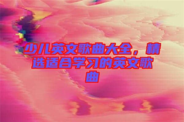 少兒英文歌曲大全，精選適合學(xué)習(xí)的英文歌曲
