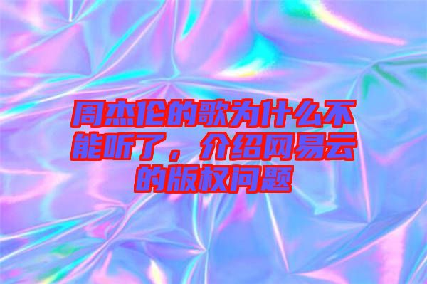周杰倫的歌為什么不能聽(tīng)了，介紹網(wǎng)易云的版權(quán)問(wèn)題