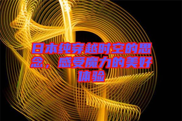 日本純穿越時(shí)空的思念，感受魔力的美好體驗(yàn)