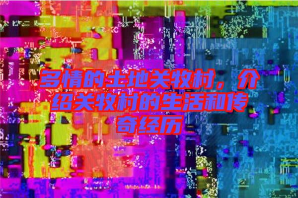 多情的土地關牧村，介紹關牧村的生活和傳奇經歷