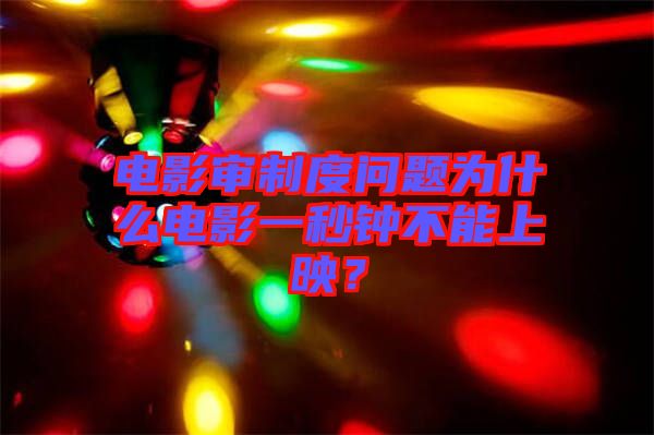 電影審制度問題為什么電影一秒鐘不能上映？