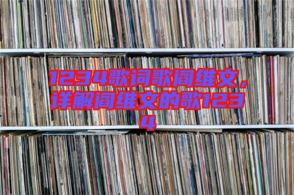 1234歌詞歌閻維文，詳解閻維文的歌1234