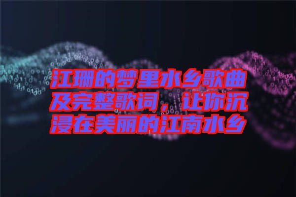 江珊的夢里水鄉(xiāng)歌曲及完整歌詞，讓你沉浸在美麗的江南水鄉(xiāng)