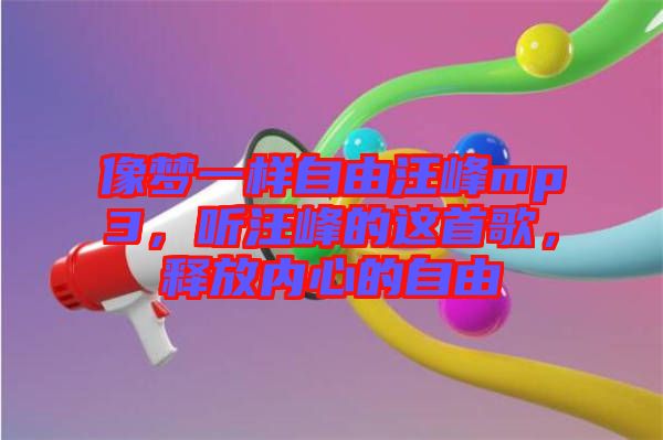 像夢一樣自由汪峰mp3，聽汪峰的這首歌，釋放內(nèi)心的自由