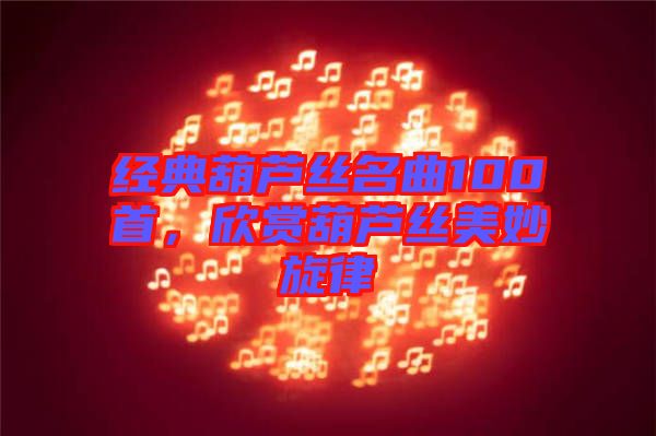 經典葫蘆絲名曲100首，欣賞葫蘆絲美妙旋律