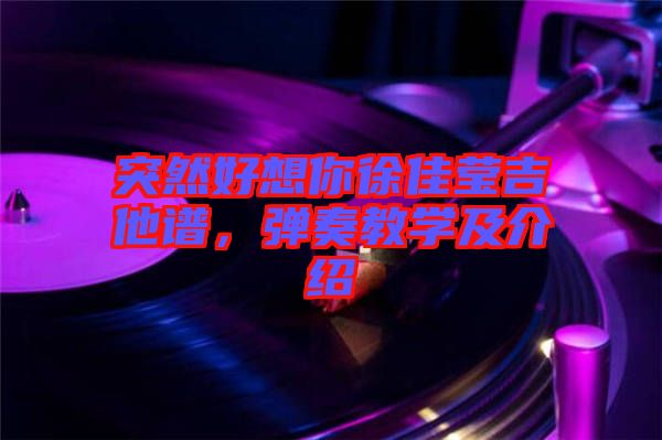 突然好想你徐佳瑩吉他譜，彈奏教學(xué)及介紹