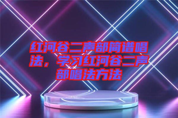 紅河谷二聲部簡(jiǎn)譜唱法，學(xué)習(xí)紅河谷二聲部唱法方法