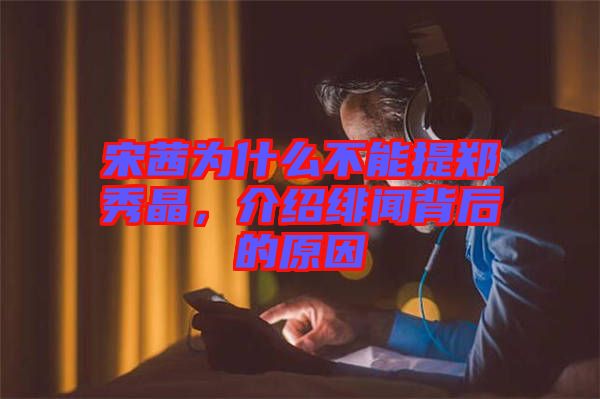 宋茜為什么不能提鄭秀晶，介紹緋聞背后的原因