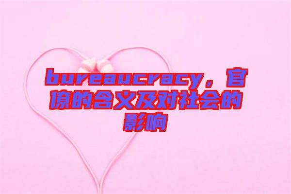 bureaucracy，官僚的含義及對社會(huì)的影響