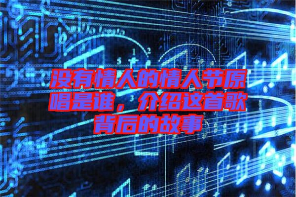 沒有情人的情人節(jié)原唱是誰，介紹這首歌背后的故事