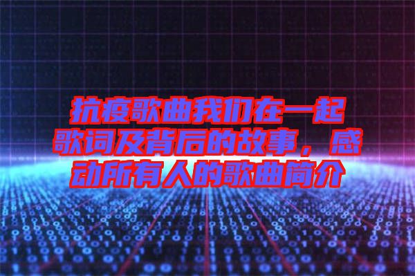 抗疫歌曲我們在一起歌詞及背后的故事，感動所有人的歌曲簡介