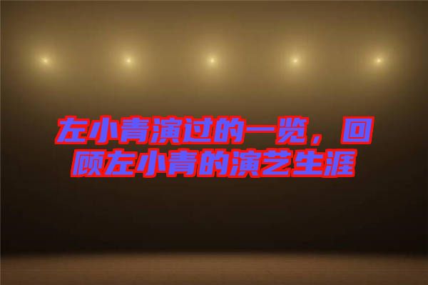 左小青演過的一覽，回顧左小青的演藝生涯