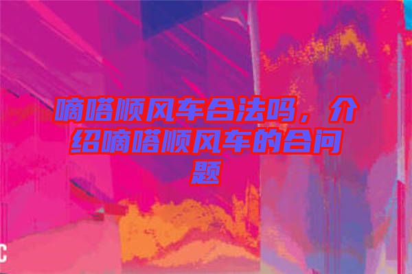 嘀嗒順風(fēng)車合法嗎，介紹嘀嗒順風(fēng)車的合問題