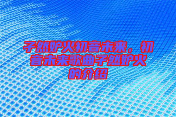 孑然妒火初音未來，初音未來歌曲孑然妒火的介紹