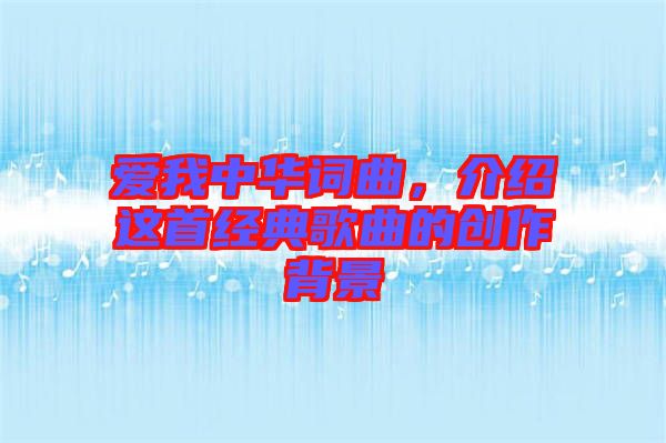 愛我中華詞曲，介紹這首經(jīng)典歌曲的創(chuàng)作背景