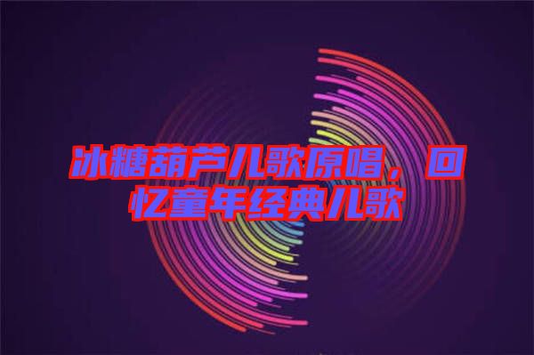 冰糖葫蘆兒歌原唱，回憶童年經典兒歌